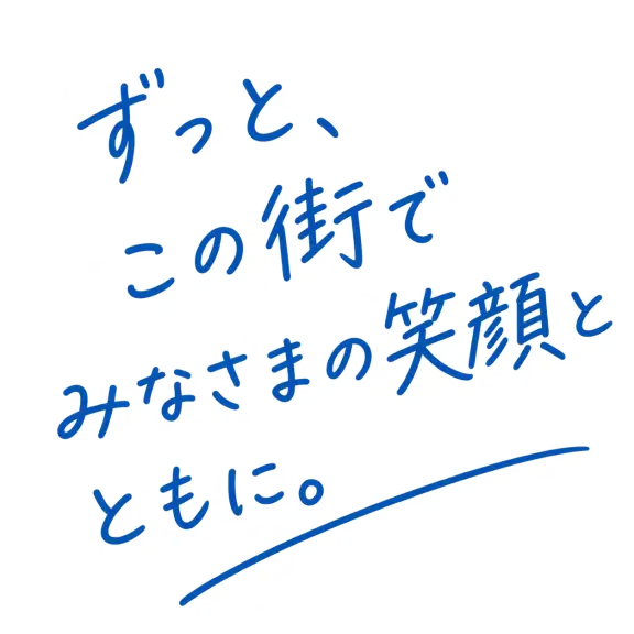 ずっと、この街で みなさまの笑顔とともに。